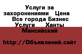 Услуги за захоронениями › Цена ­ 1 - Все города Бизнес » Услуги   . Ханты-Мансийский